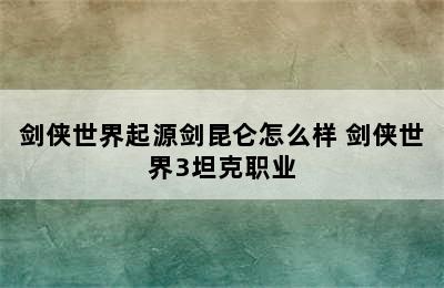 剑侠世界起源剑昆仑怎么样 剑侠世界3坦克职业